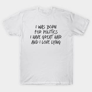 I was born for politics. I have great hair and I love lying. T-Shirt